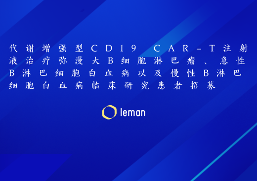 代谢增强型CD19 CAR-T注射液治疗弥漫大B细胞淋巴瘤、急性B淋巴细胞白血病以及慢性B淋巴细胞白血病临床研究患者招募