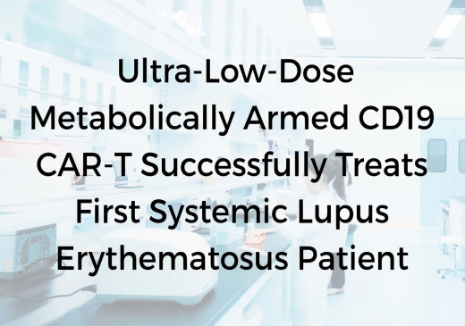 Clinical Update | Ultra-Low-Dose Metabolically Armed CD19 CAR-T Successfully Treats First Systemic Lupus Erythematosus Patient